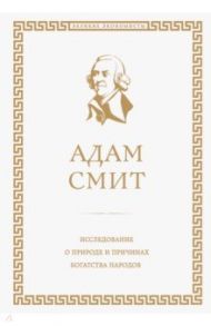 Исследование о природе и причинах богатства народов / Смит Адам