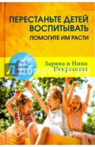 Перестаньте детей воспитывать - помогите им расти / Заряна и Нина Некрасовы