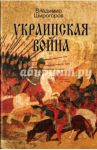 Украинская война. Вооруженная борьба за Восточную Европу в XVI-XVII вв. Книга I. Схватка за Русь / Широгоров Владимир Владимирович