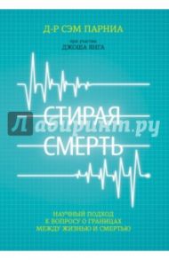 Стирая смерть. Научный подход к вопросу о границах между жизнью и смертью / Парниа Сэм