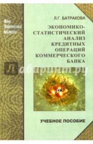 Экономико-статистический анализ кредитных операций коммерческого банка. Учебное пособие / Батракова Людмила Георгиевна