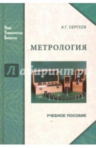 Метрология. История, современность, перспективы. Учебное пособие / Сергеев Алексей Георгиевич