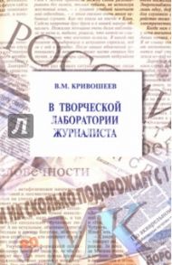 В творческой лаборатории журналиста. Учебно-практическое пособие / Кривошеев Владлен Михайлович