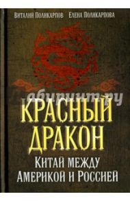 Красный дракон. Китай между Америкой и Россией. От Мао Цзэдуна до СИ Цзиньпина / Поликарпов Виталий Семенович, Поликарпова Елена Витальевна