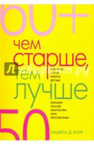 Чем старше, тем лучше. Новые возможности возраста / Блэр Д. Памела