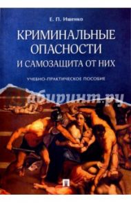 Криминальные опасности и самозащита от них. Учебно-практическое пособие / Ищенко Евгений Петрович