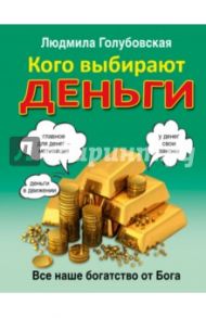 Кого выбирают деньги. Все наше богатство от Бога / Голубовская Людмила