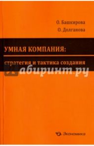 Умная компания. Стратегия и тактика создания / Башкирова Ольга Владимировна, Долганова Ольга Игоревна