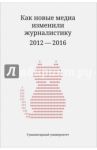 Как новые медиа изменили журналистику. 2012-2016 / Амзин Александр Анатольевич, Галустян Артем, Гатов Василий
