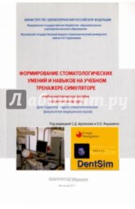 Формирование стоматологических умений и навыков на учебном тренажере-симуляторе / Янушевич Олег Олегович, Сохов Сергей Талустанович, Арутюнов Сергей Дарчоевич