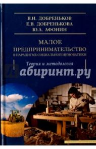 Малое предпринимательство в парадигме социальной инноватики. Теория и методология / Добреньков Владимир Иванович, Афонин Юрий Алексеевич, Добренькова Екатерина Владимировна