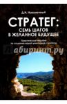 Стратег. Семь шагов в желанное будущее. Практическое пособие по созданию вашей уникальной стратегии / Наконечный Дмитрий Иванович