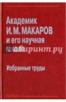 Академик И. М. Макаров и его научная школа. Избранные труды / Макаров Игорь Михайлович, Лохин Валерий Михайлович, Мадыгулов Р. У.