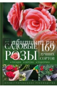 Садовые розы. Посадка. Обрезка. Подкормка. 169 лучших сортов. Иллюстрированное руководство / Хэнхен Экарт