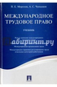 Международное трудовое право. Учебник / Морозов Павел Евгеньевич, Чанышев Александр Сергеевич