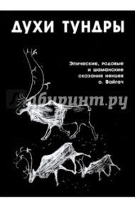 Духи Тундры. Эпические, родовые и шаманские сказания ненцев острова Вайгач в 1948-1949 гг.