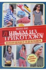 Шьем из трикотажа. Женская одежда от 40 до 56 размера. Книга + выкройки / Янке Ивонна