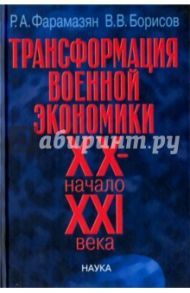 Трансформация военной экономики XX - начала XXI века / Фарамазян Рачик Арташесович, Борисов Виктор Васильевич