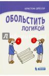 Обольстить логикой. Выводы на все случаи жизни / Дрессер Кристоф