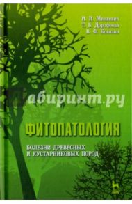 Фитопатология. Болезни древесных и кустарниковых пород. Учебное пособие / Минкевич Игорь Иванович, Ковязин Василий Федорович, Дорофеева Татьяна Борисовна