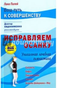 Исправляем осанку. Уникальная лечебная гимнастика / Палей Лана