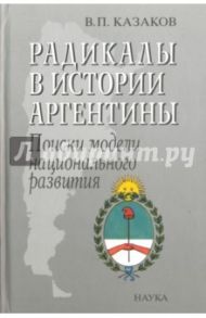 Радикалы в истории Аргентины. Поиски модели национального развития / Казаков Владимир Петрович