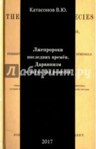 Лжепророки последних времен. Дарвинизм и наука как религия / Катасонов Валентин Юрьевич