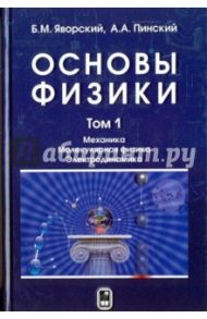 Основы физики. Учебник. Том 1. Механика. Молекулярная физика. Электродинамика / Яворский Борис Михайлович, Пинский Аркадий Аронович