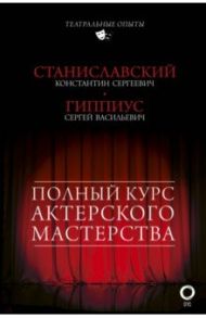 Полный курс актерского мастерства / Станиславский Константин Сергеевич, Гиппиус Сергей Васильевич