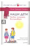 Наши дети. Любим, понимаем, воспитываем / Скард Осе Грюда