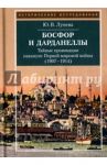 Босфор и Дарданеллы. Тайные провокации накануне Первой мировой войны (1908-1914) / Лунева Юлия Викторовна