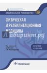 Физическая и реабилитационная медицина. Краткое издание / Абусева Гюльнара Рякитовна, Арькова Владимир Владимирович, Бадтиева Виктория Асланбековна