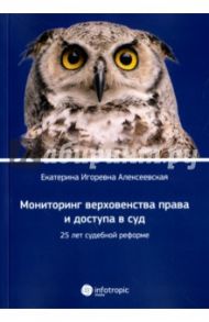 Мониторинг верховенства права и доступа в суд. 25 лет судебной реформе / Алексеевская Екатерина Игоревна