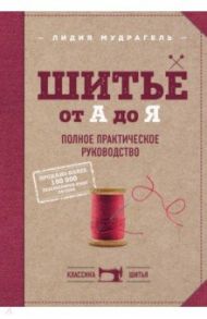 Шитье от А до Я. Полное практическое руководство / Мудрагель Лидия