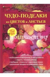 Чудо-поделки из цветов и листьев / Плотникова Татьяна Федоровна