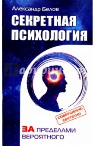 Секретная психология. Как обнаружить в себе дар экстрасенса / Белов Александр Иванович