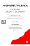 Криминалистика. Сборник задач и заданий. Учебное пособие / Баев Олег Яковлевич, Баев Максим Олегович, Горский Вадим Вадимович