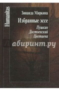 Избранные эссе. Пушкин. Достоевский. Цветаева / Миркина Зинаида Александровна