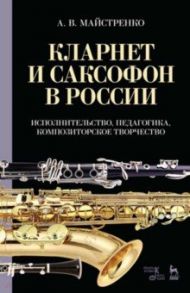 Кларнет и саксофон в России. Исполнительство, педагогика, композиторское творчество. Учебное пособие / Майстренко Александр Викторович