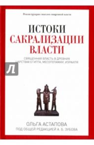 Истоки сакрализации власти. Священная власть в древних царствах Египта, Месопотамии, Израиля / Астапова Ольга