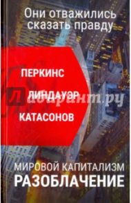 Мировой капитализм. Разоблачение. Они отважились сказать правду / Перкинс Джон, Катасонов Валентин Юрьевич, Линдауэр Сьюзен