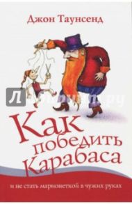Как победить Карабаса и не стать марионеткой в чужих руках / Таунсенд Джон