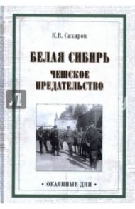 Белая Сибирь. Чешское предательство / Сахаров Константин Вячеславович