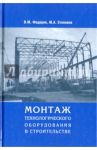 Монтаж технологического оборудования в строительстве / Федоров Вячеслав Михайлович, Степанов Михаил Алексеевич
