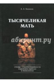 Тысячеликая мать. Этюды о матрилинейности и женских образах в мифологии / Казанков Александр Алексеевич