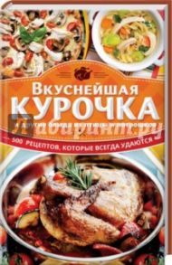 Вкуснейшая курочка и другие блюда из птицы и потрошков. 500 рецептов, которые всегда удаются / Кузьмина Ольга Александровна