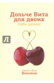 Дольче Вита для двоих. Идем дальше. Практическое руководство / Волсини Сергей, Волсини Дина