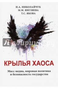 Крылья хаоса. Масс-медиа, мировая политика и безопасность государства / Николайчук Игорь Александрович, Янгляева Марина Михайловна, Якова Тамара Сергеевна