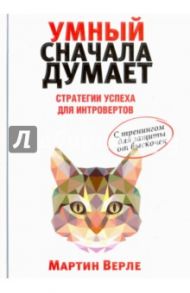 Умный сначала думает. Стратегии успеха для интровертов. С тренингом для защиты от выскочек / Верле Мартин