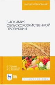 Биохимия сельскохозяйственной продукции. Учебное пособие / Кощаев Андрей Георгиевич, Дмитриенко Станислав Николаевич, Жолобова Инна Сергеевна